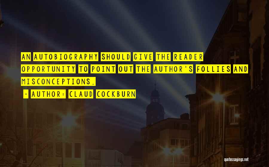 Claud Cockburn Quotes: An Autobiography Should Give The Reader Opportunity To Point Out The Author's Follies And Misconceptions.