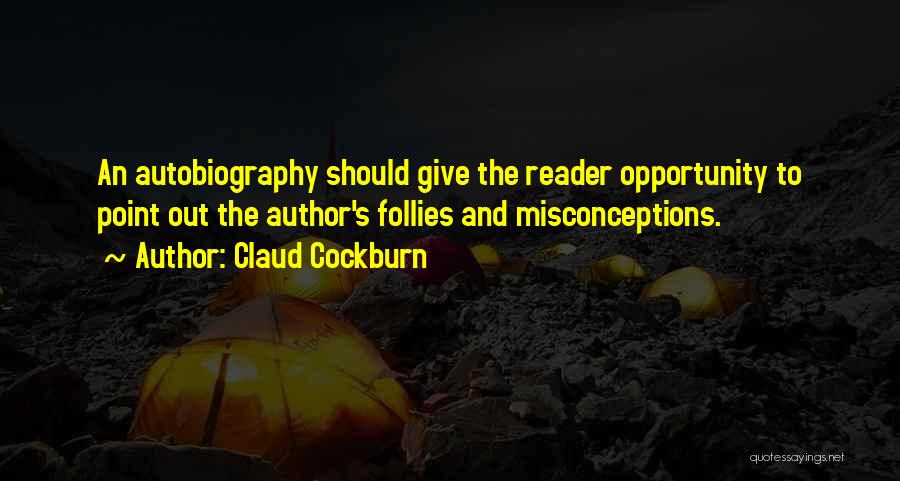 Claud Cockburn Quotes: An Autobiography Should Give The Reader Opportunity To Point Out The Author's Follies And Misconceptions.