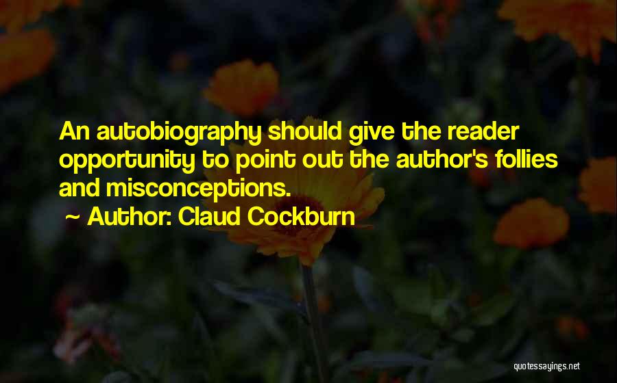Claud Cockburn Quotes: An Autobiography Should Give The Reader Opportunity To Point Out The Author's Follies And Misconceptions.