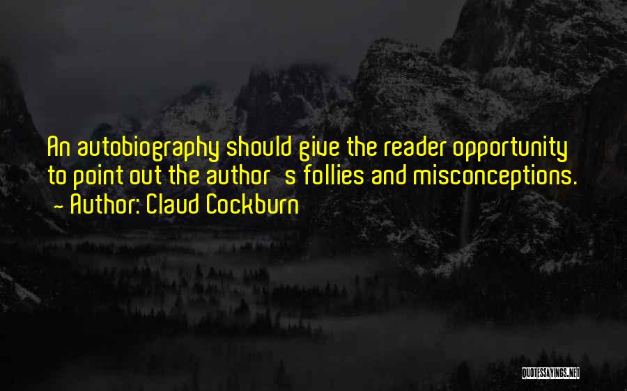Claud Cockburn Quotes: An Autobiography Should Give The Reader Opportunity To Point Out The Author's Follies And Misconceptions.