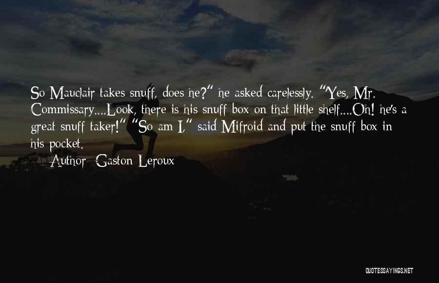 Gaston Leroux Quotes: So Mauclair Takes Snuff, Does He? He Asked Carelessly. 'yes, Mr. Commissary....look, There Is His Snuff-box On That Little Shelf....oh!