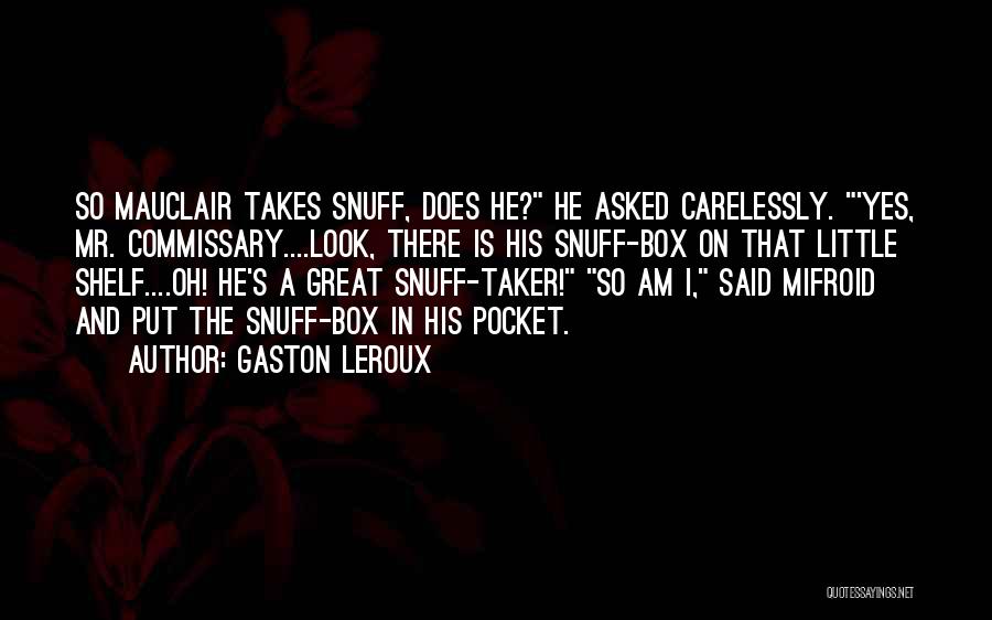 Gaston Leroux Quotes: So Mauclair Takes Snuff, Does He? He Asked Carelessly. 'yes, Mr. Commissary....look, There Is His Snuff-box On That Little Shelf....oh!