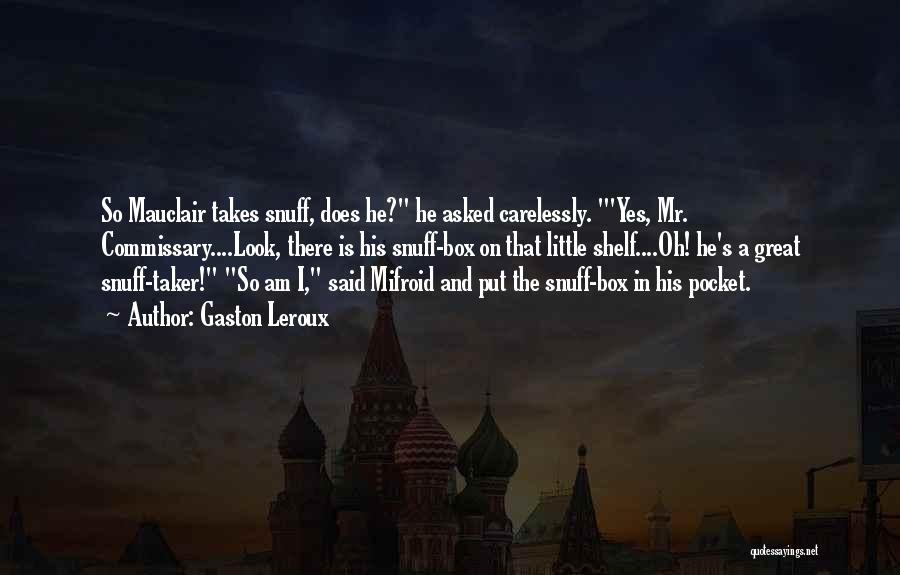 Gaston Leroux Quotes: So Mauclair Takes Snuff, Does He? He Asked Carelessly. 'yes, Mr. Commissary....look, There Is His Snuff-box On That Little Shelf....oh!