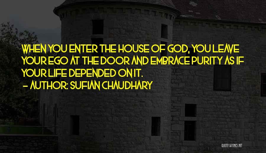 Sufian Chaudhary Quotes: When You Enter The House Of God, You Leave Your Ego At The Door And Embrace Purity As If Your