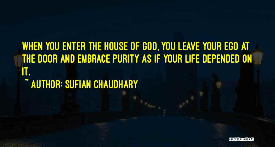 Sufian Chaudhary Quotes: When You Enter The House Of God, You Leave Your Ego At The Door And Embrace Purity As If Your