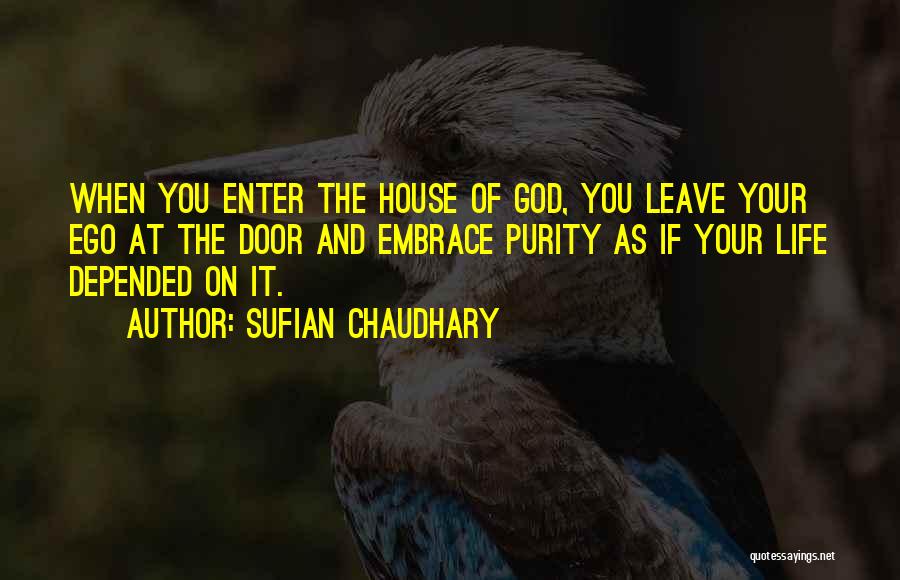 Sufian Chaudhary Quotes: When You Enter The House Of God, You Leave Your Ego At The Door And Embrace Purity As If Your