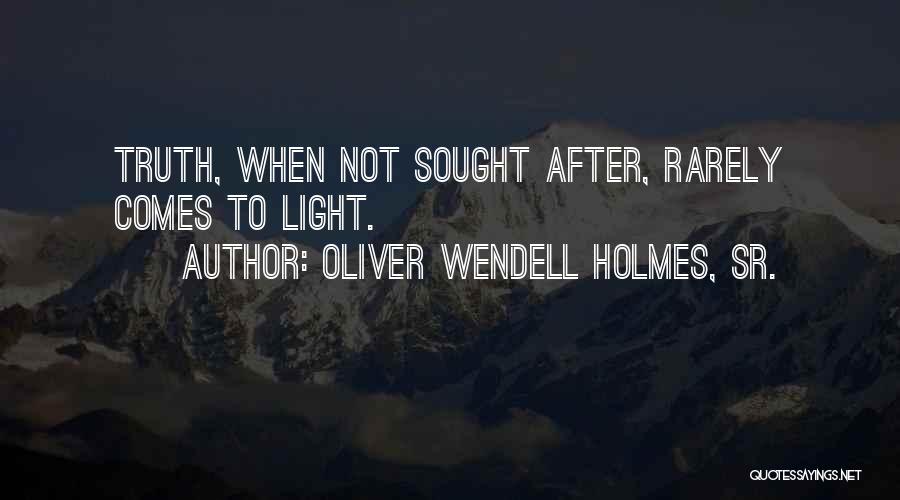 Oliver Wendell Holmes, Sr. Quotes: Truth, When Not Sought After, Rarely Comes To Light.