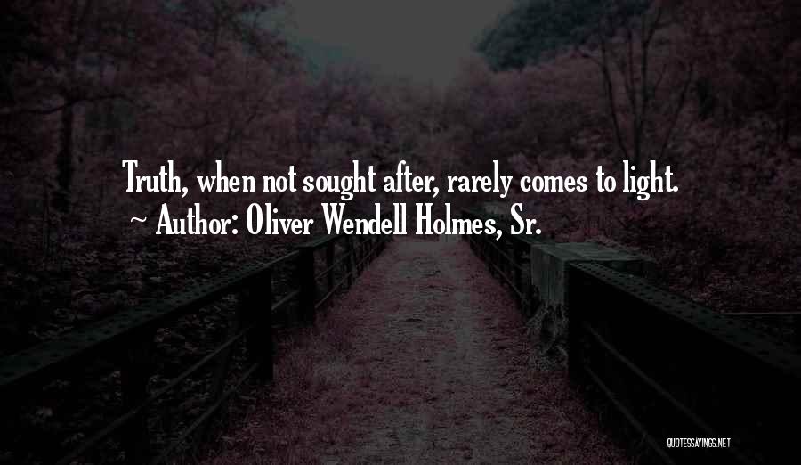 Oliver Wendell Holmes, Sr. Quotes: Truth, When Not Sought After, Rarely Comes To Light.