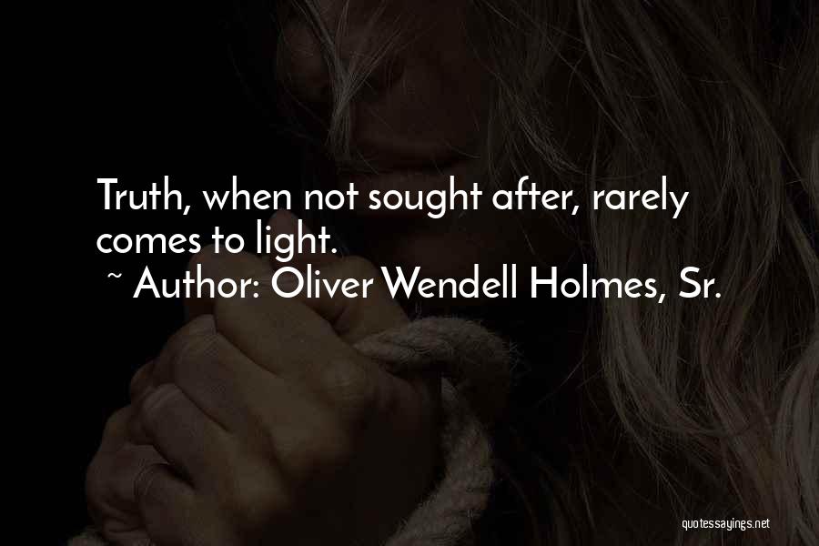 Oliver Wendell Holmes, Sr. Quotes: Truth, When Not Sought After, Rarely Comes To Light.