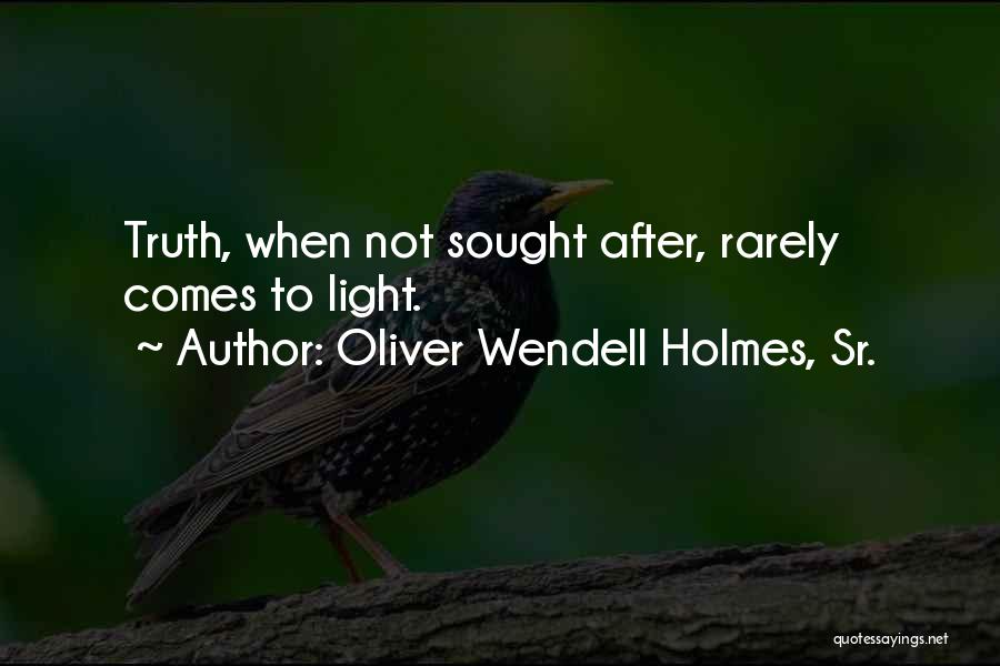 Oliver Wendell Holmes, Sr. Quotes: Truth, When Not Sought After, Rarely Comes To Light.