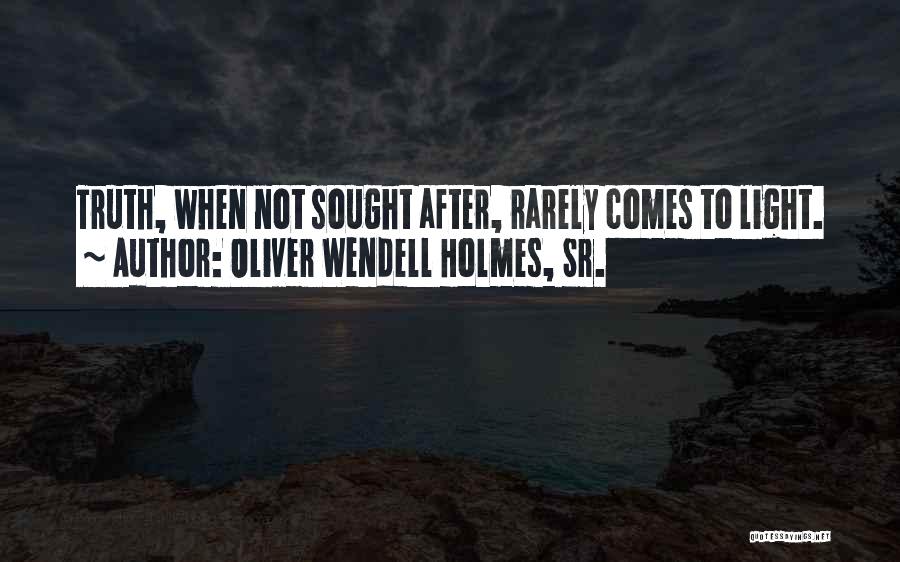 Oliver Wendell Holmes, Sr. Quotes: Truth, When Not Sought After, Rarely Comes To Light.