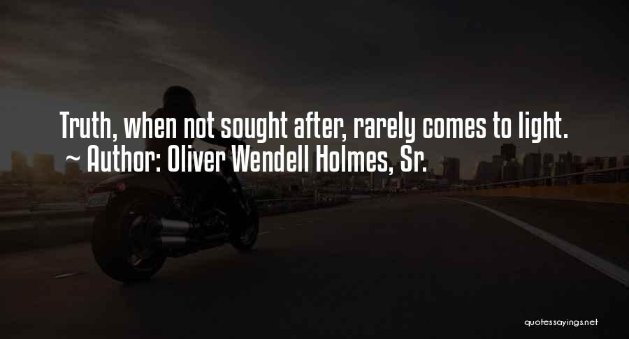 Oliver Wendell Holmes, Sr. Quotes: Truth, When Not Sought After, Rarely Comes To Light.