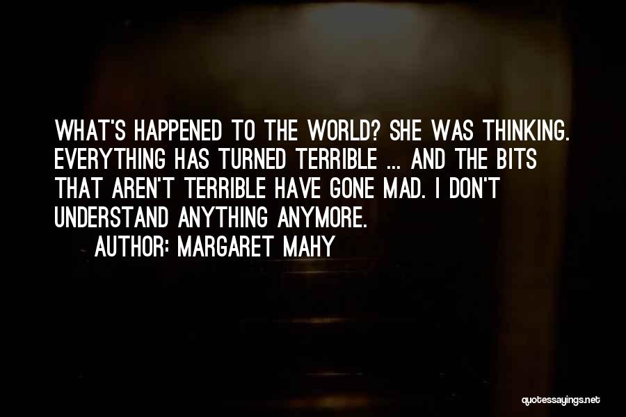 Margaret Mahy Quotes: What's Happened To The World? She Was Thinking. Everything Has Turned Terrible ... And The Bits That Aren't Terrible Have