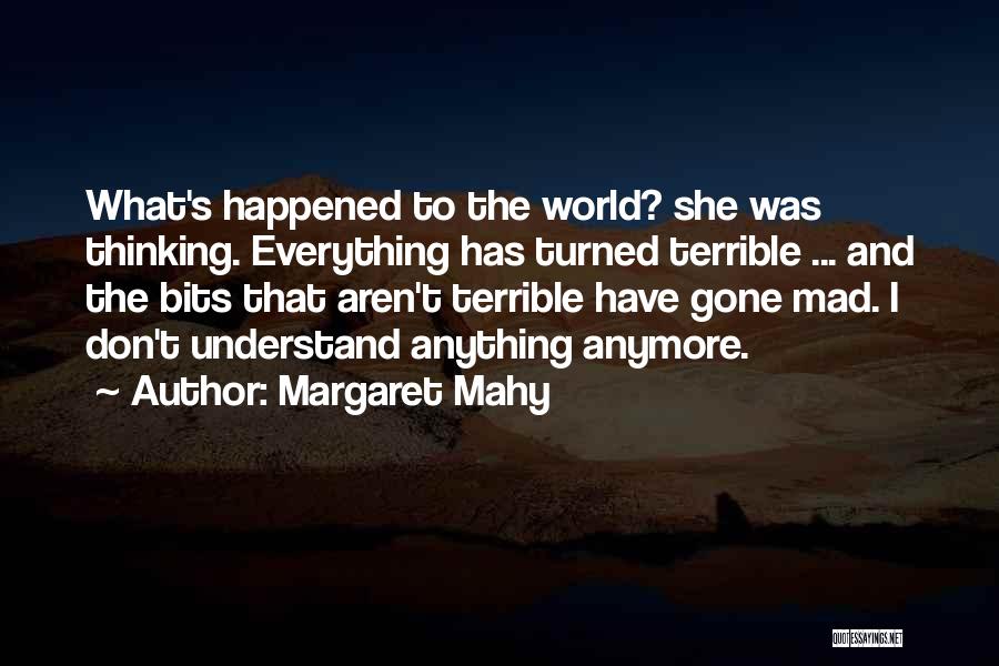 Margaret Mahy Quotes: What's Happened To The World? She Was Thinking. Everything Has Turned Terrible ... And The Bits That Aren't Terrible Have