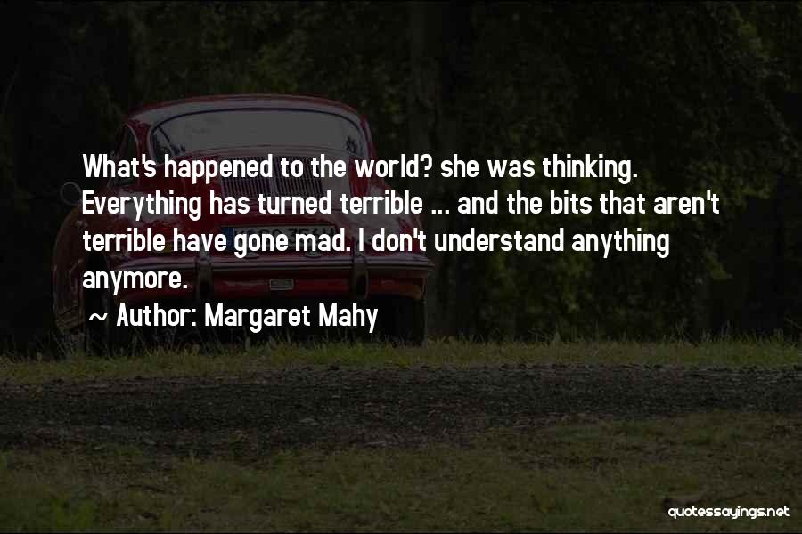 Margaret Mahy Quotes: What's Happened To The World? She Was Thinking. Everything Has Turned Terrible ... And The Bits That Aren't Terrible Have