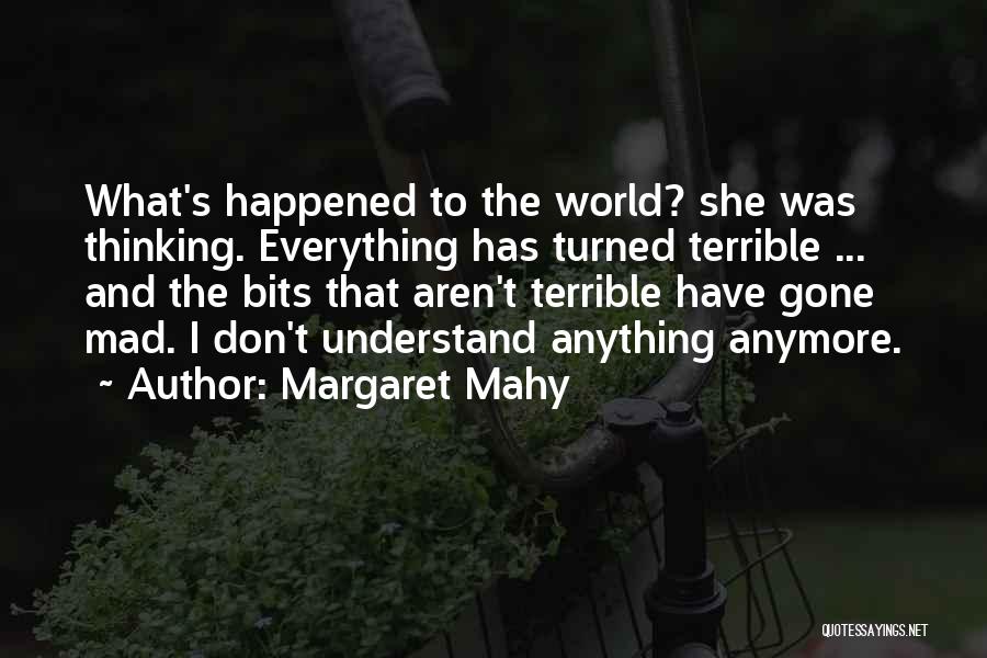 Margaret Mahy Quotes: What's Happened To The World? She Was Thinking. Everything Has Turned Terrible ... And The Bits That Aren't Terrible Have