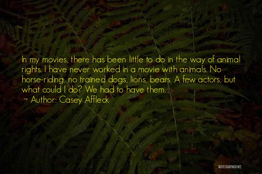 Casey Affleck Quotes: In My Movies, There Has Been Little To Do In The Way Of Animal Rights. I Have Never Worked In