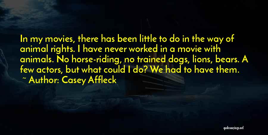 Casey Affleck Quotes: In My Movies, There Has Been Little To Do In The Way Of Animal Rights. I Have Never Worked In