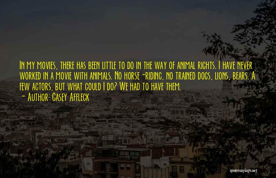 Casey Affleck Quotes: In My Movies, There Has Been Little To Do In The Way Of Animal Rights. I Have Never Worked In