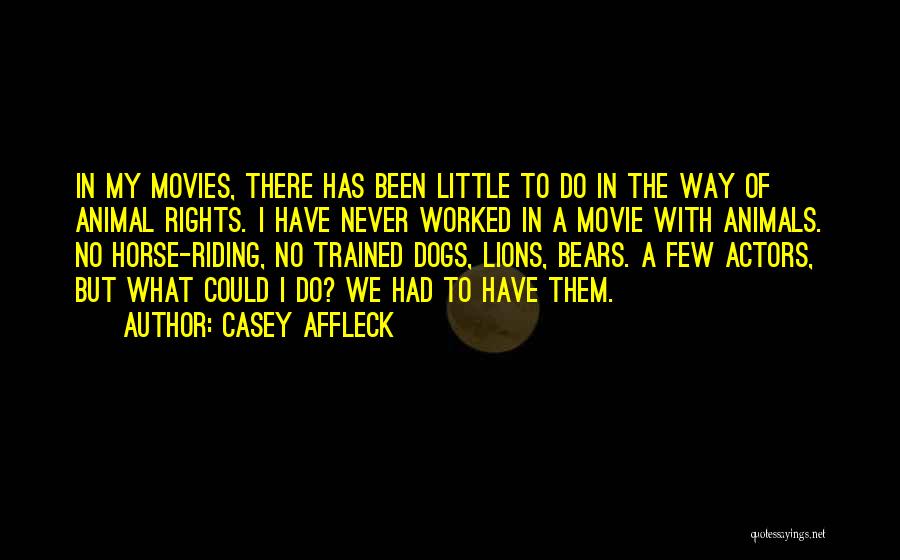 Casey Affleck Quotes: In My Movies, There Has Been Little To Do In The Way Of Animal Rights. I Have Never Worked In