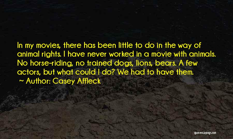 Casey Affleck Quotes: In My Movies, There Has Been Little To Do In The Way Of Animal Rights. I Have Never Worked In