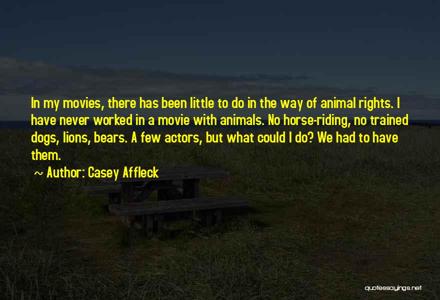 Casey Affleck Quotes: In My Movies, There Has Been Little To Do In The Way Of Animal Rights. I Have Never Worked In