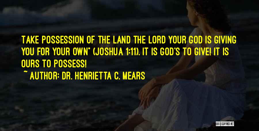 Dr. Henrietta C. Mears Quotes: Take Possession Of The Land The Lord Your God Is Giving You For Your Own (joshua 1:11). It Is God's