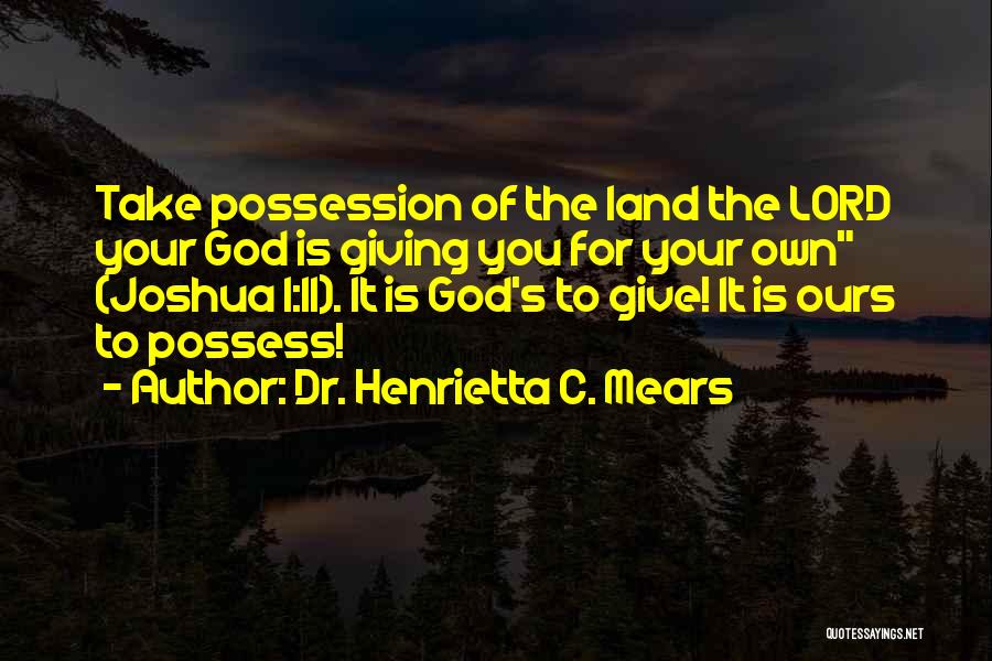 Dr. Henrietta C. Mears Quotes: Take Possession Of The Land The Lord Your God Is Giving You For Your Own (joshua 1:11). It Is God's