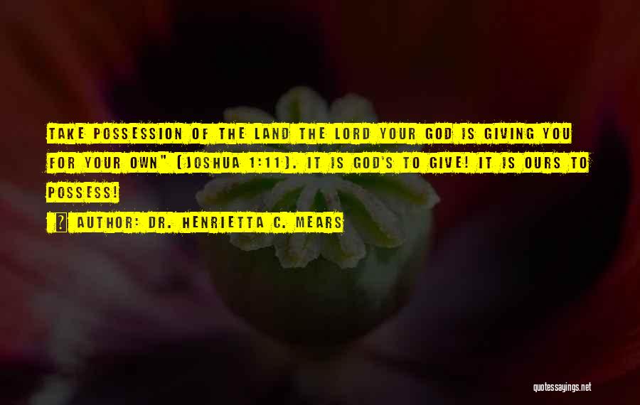 Dr. Henrietta C. Mears Quotes: Take Possession Of The Land The Lord Your God Is Giving You For Your Own (joshua 1:11). It Is God's