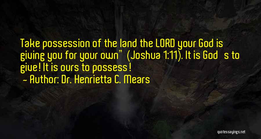 Dr. Henrietta C. Mears Quotes: Take Possession Of The Land The Lord Your God Is Giving You For Your Own (joshua 1:11). It Is God's