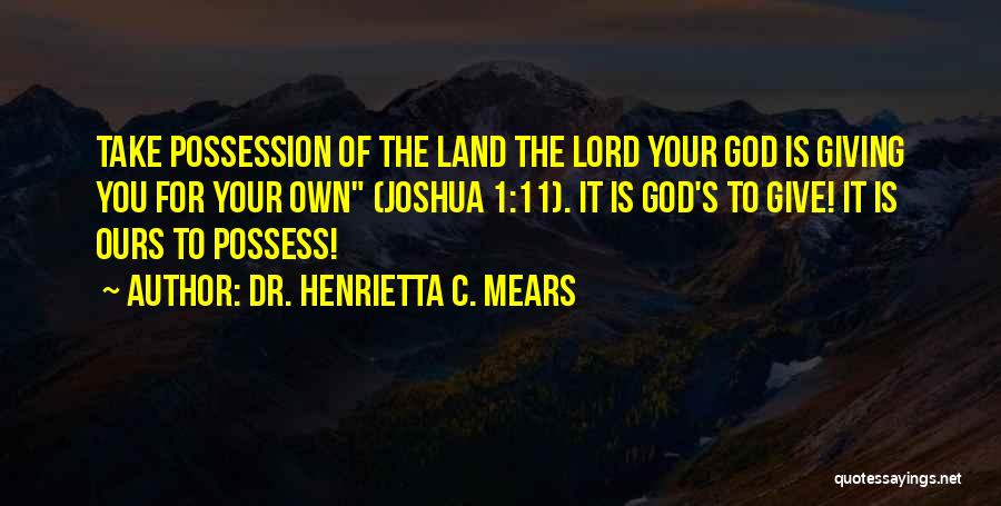Dr. Henrietta C. Mears Quotes: Take Possession Of The Land The Lord Your God Is Giving You For Your Own (joshua 1:11). It Is God's