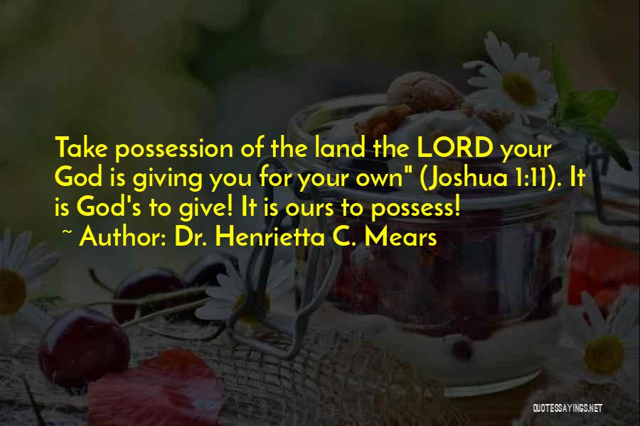 Dr. Henrietta C. Mears Quotes: Take Possession Of The Land The Lord Your God Is Giving You For Your Own (joshua 1:11). It Is God's