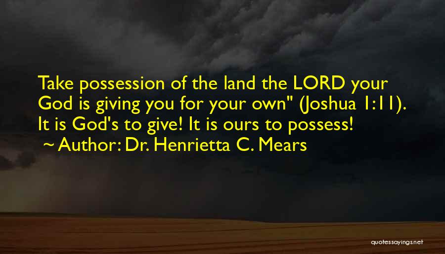 Dr. Henrietta C. Mears Quotes: Take Possession Of The Land The Lord Your God Is Giving You For Your Own (joshua 1:11). It Is God's