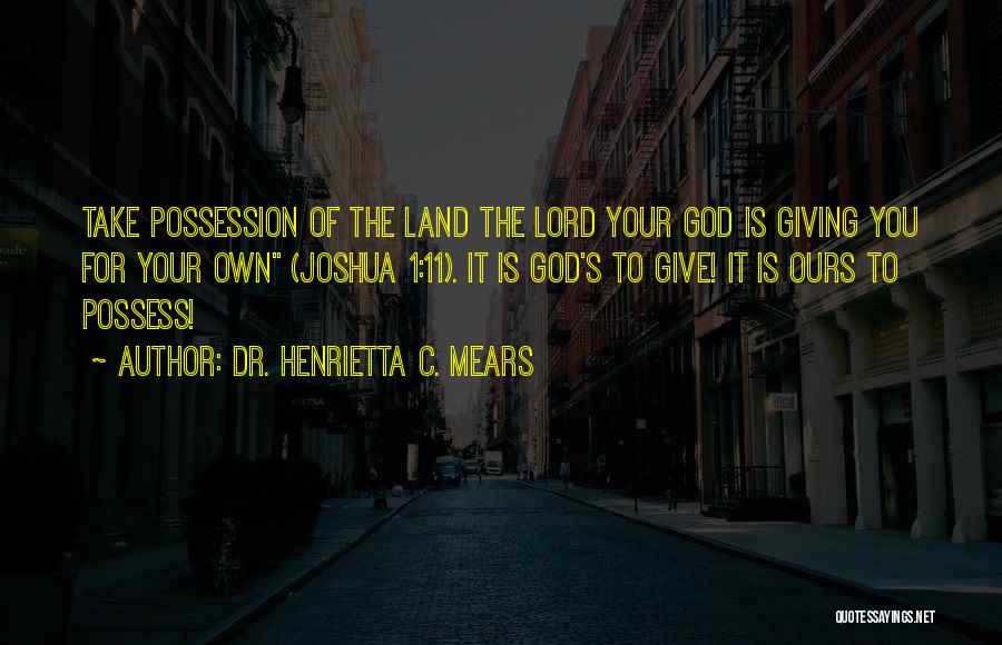 Dr. Henrietta C. Mears Quotes: Take Possession Of The Land The Lord Your God Is Giving You For Your Own (joshua 1:11). It Is God's