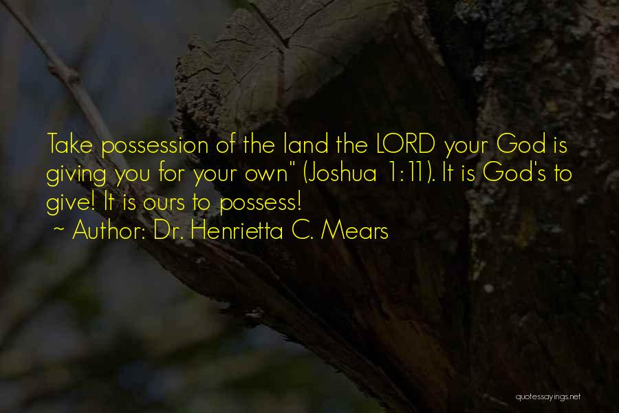 Dr. Henrietta C. Mears Quotes: Take Possession Of The Land The Lord Your God Is Giving You For Your Own (joshua 1:11). It Is God's