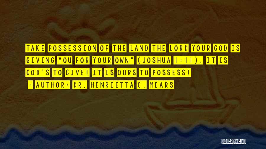 Dr. Henrietta C. Mears Quotes: Take Possession Of The Land The Lord Your God Is Giving You For Your Own (joshua 1:11). It Is God's