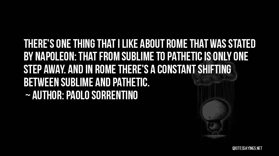 Paolo Sorrentino Quotes: There's One Thing That I Like About Rome That Was Stated By Napoleon: That From Sublime To Pathetic Is Only