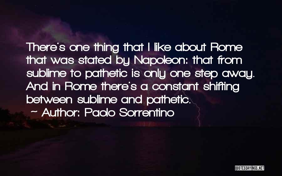 Paolo Sorrentino Quotes: There's One Thing That I Like About Rome That Was Stated By Napoleon: That From Sublime To Pathetic Is Only