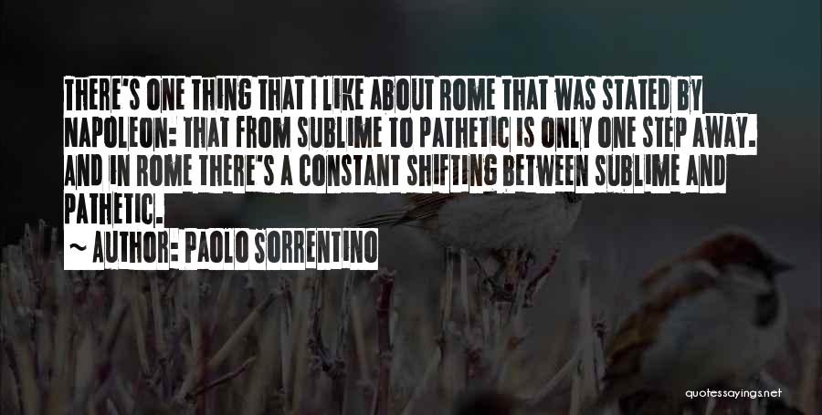 Paolo Sorrentino Quotes: There's One Thing That I Like About Rome That Was Stated By Napoleon: That From Sublime To Pathetic Is Only