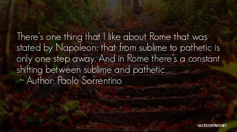 Paolo Sorrentino Quotes: There's One Thing That I Like About Rome That Was Stated By Napoleon: That From Sublime To Pathetic Is Only