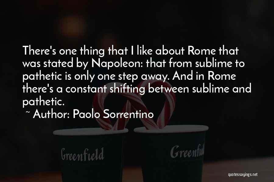 Paolo Sorrentino Quotes: There's One Thing That I Like About Rome That Was Stated By Napoleon: That From Sublime To Pathetic Is Only