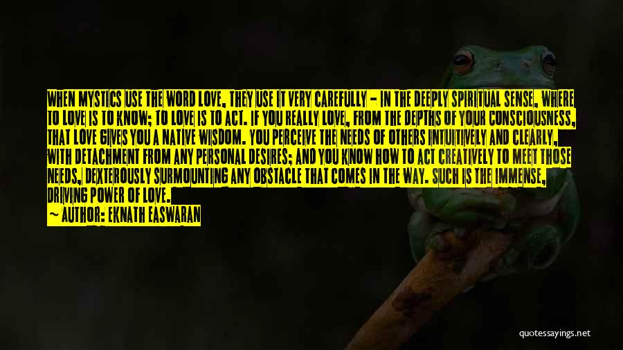 Eknath Easwaran Quotes: When Mystics Use The Word Love, They Use It Very Carefully - In The Deeply Spiritual Sense, Where To Love