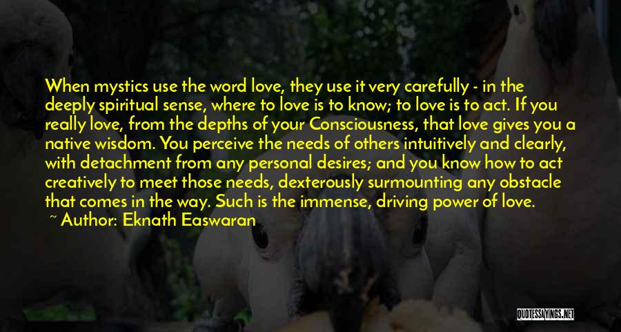 Eknath Easwaran Quotes: When Mystics Use The Word Love, They Use It Very Carefully - In The Deeply Spiritual Sense, Where To Love