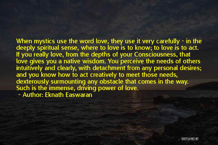 Eknath Easwaran Quotes: When Mystics Use The Word Love, They Use It Very Carefully - In The Deeply Spiritual Sense, Where To Love