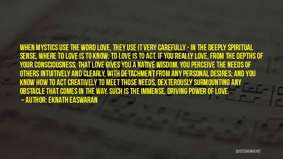 Eknath Easwaran Quotes: When Mystics Use The Word Love, They Use It Very Carefully - In The Deeply Spiritual Sense, Where To Love