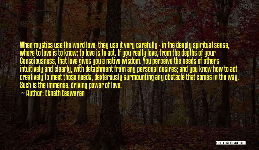 Eknath Easwaran Quotes: When Mystics Use The Word Love, They Use It Very Carefully - In The Deeply Spiritual Sense, Where To Love