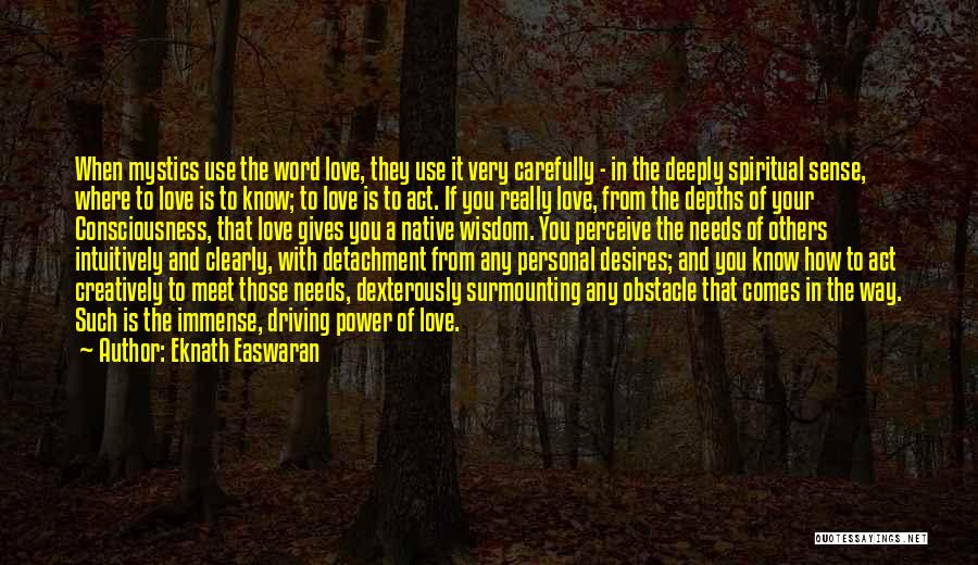 Eknath Easwaran Quotes: When Mystics Use The Word Love, They Use It Very Carefully - In The Deeply Spiritual Sense, Where To Love