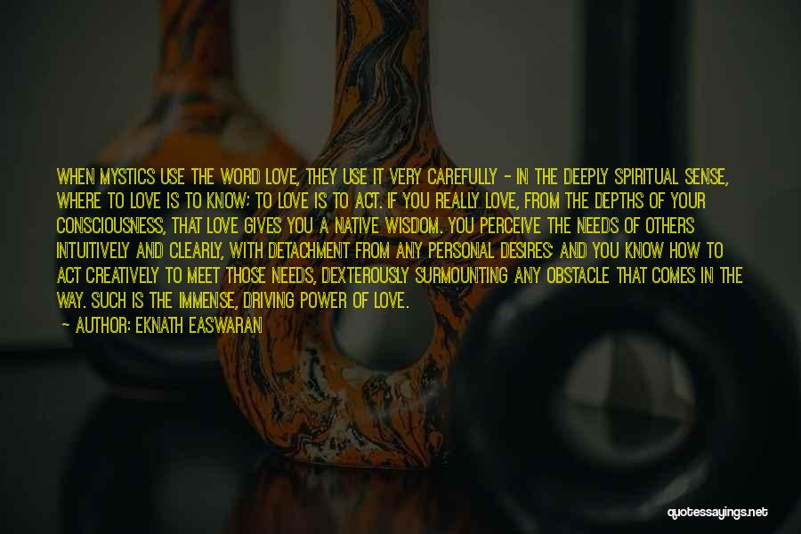 Eknath Easwaran Quotes: When Mystics Use The Word Love, They Use It Very Carefully - In The Deeply Spiritual Sense, Where To Love