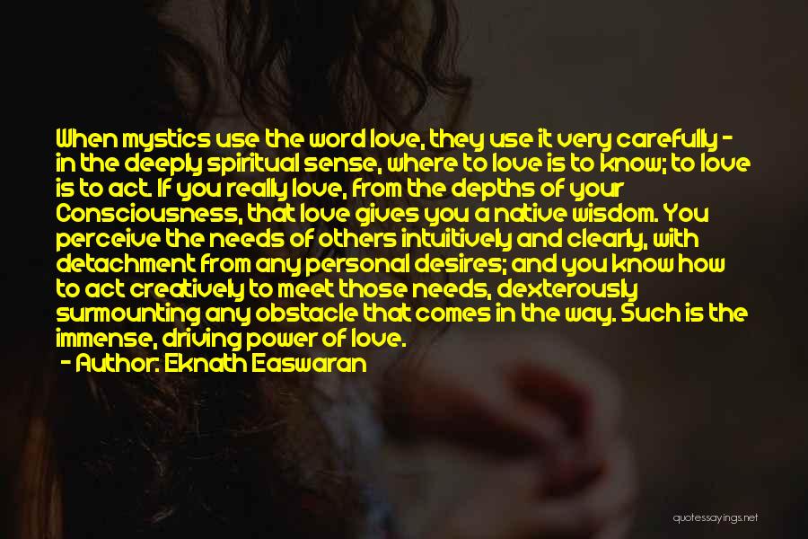 Eknath Easwaran Quotes: When Mystics Use The Word Love, They Use It Very Carefully - In The Deeply Spiritual Sense, Where To Love