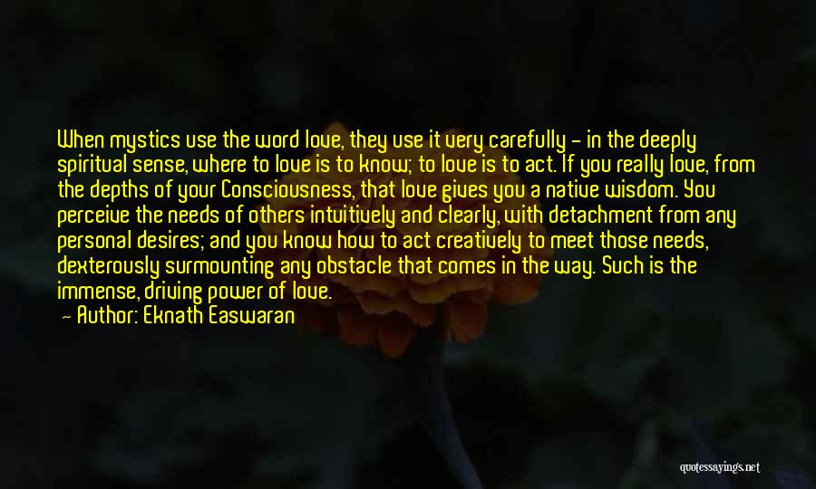 Eknath Easwaran Quotes: When Mystics Use The Word Love, They Use It Very Carefully - In The Deeply Spiritual Sense, Where To Love